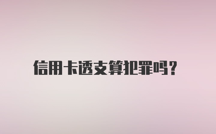 信用卡透支算犯罪吗？