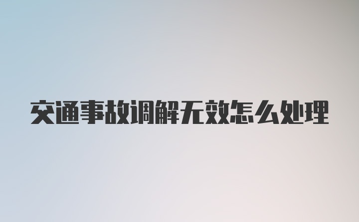 交通事故调解无效怎么处理