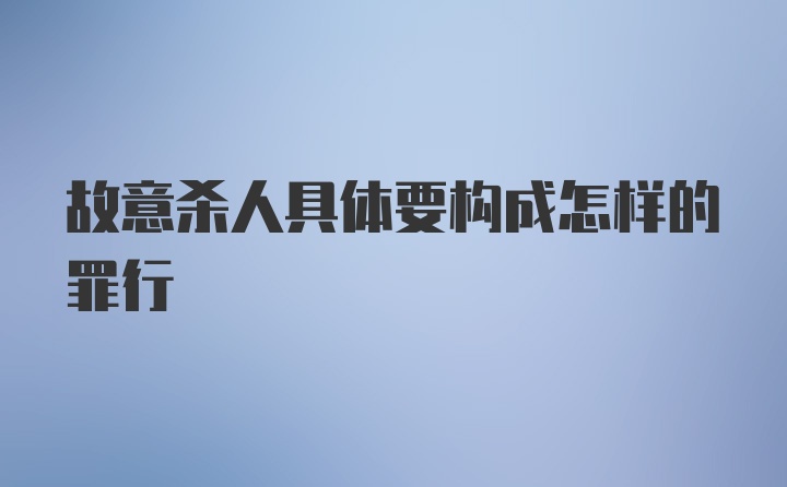 故意杀人具体要构成怎样的罪行