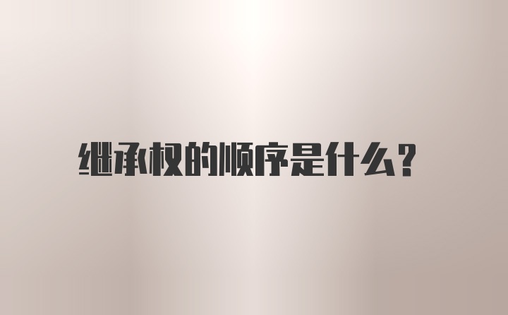 继承权的顺序是什么？