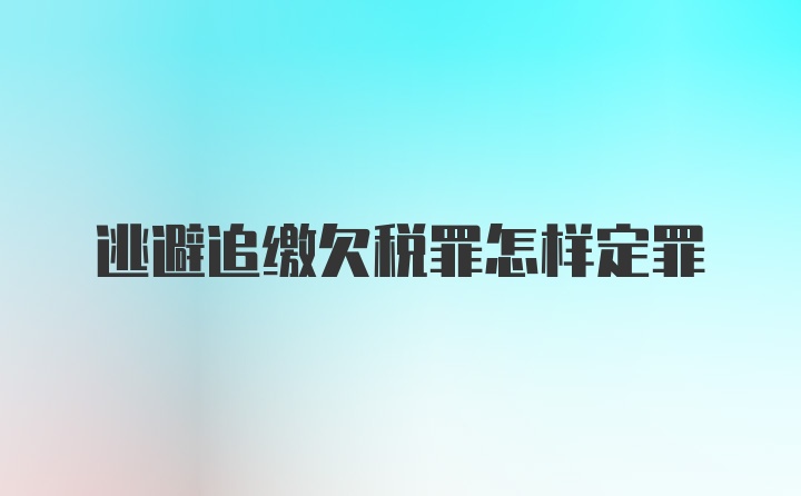 逃避追缴欠税罪怎样定罪