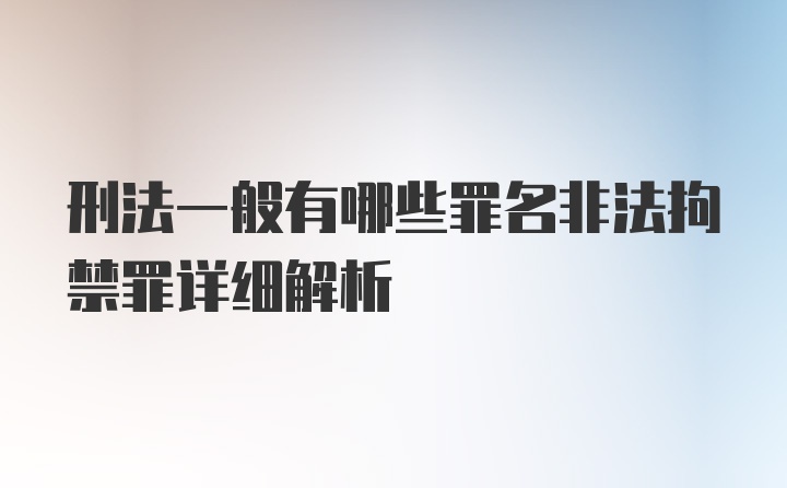 刑法一般有哪些罪名非法拘禁罪详细解析