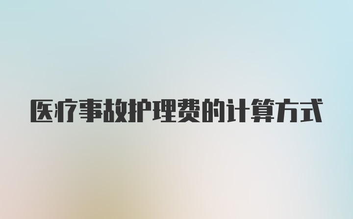 医疗事故护理费的计算方式