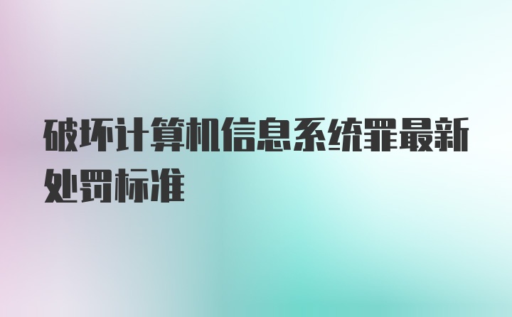 破坏计算机信息系统罪最新处罚标准