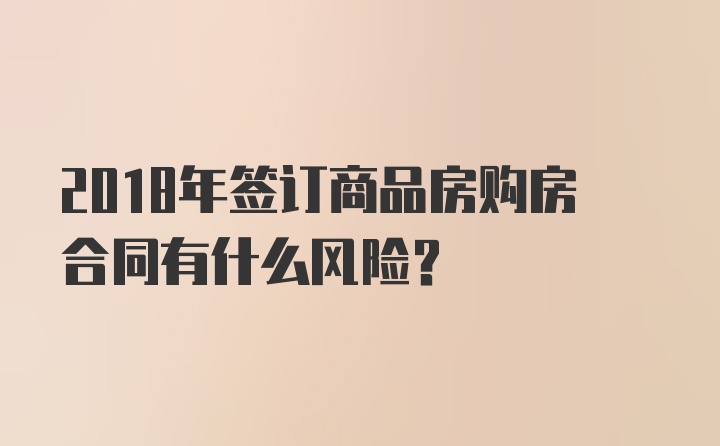 2018年签订商品房购房合同有什么风险？