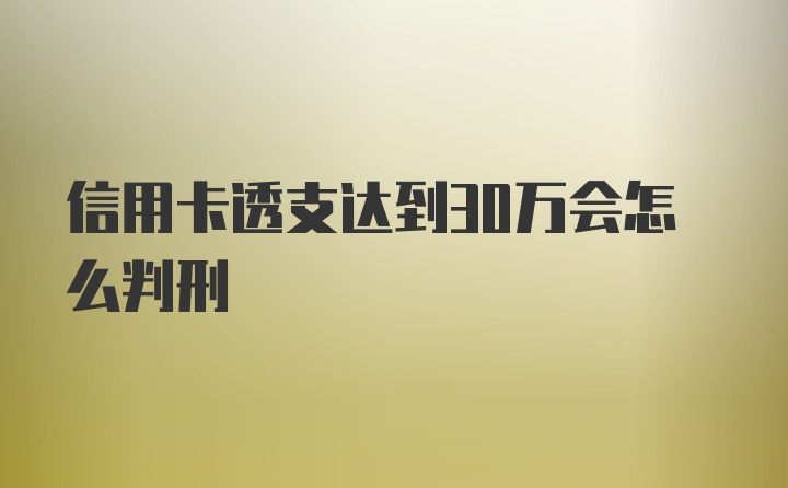 信用卡透支达到30万会怎么判刑