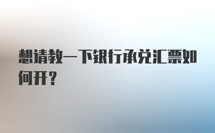 想请教一下银行承兑汇票如何开？