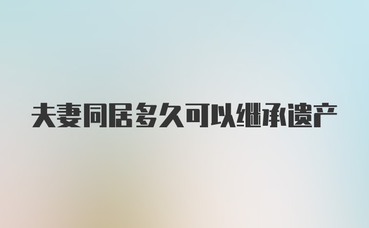 夫妻同居多久可以继承遗产