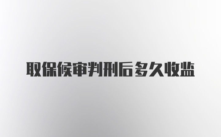 取保候审判刑后多久收监