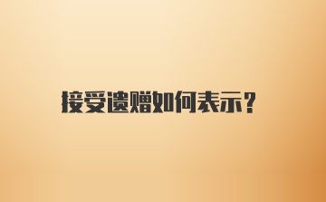 接受遗赠如何表示？