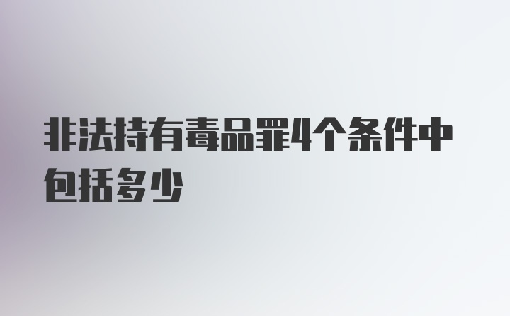 非法持有毒品罪4个条件中包括多少