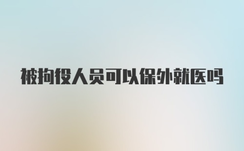 被拘役人员可以保外就医吗