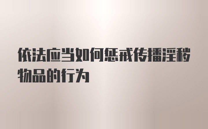 依法应当如何惩戒传播淫秽物品的行为