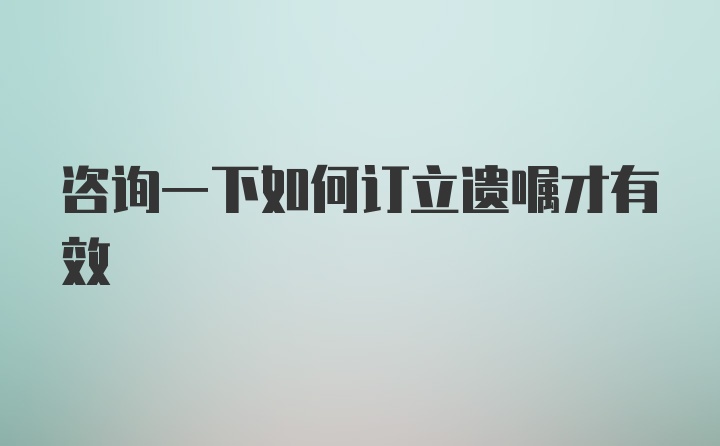 咨询一下如何订立遗嘱才有效