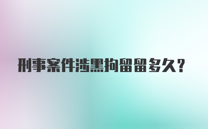 刑事案件涉黑拘留留多久？