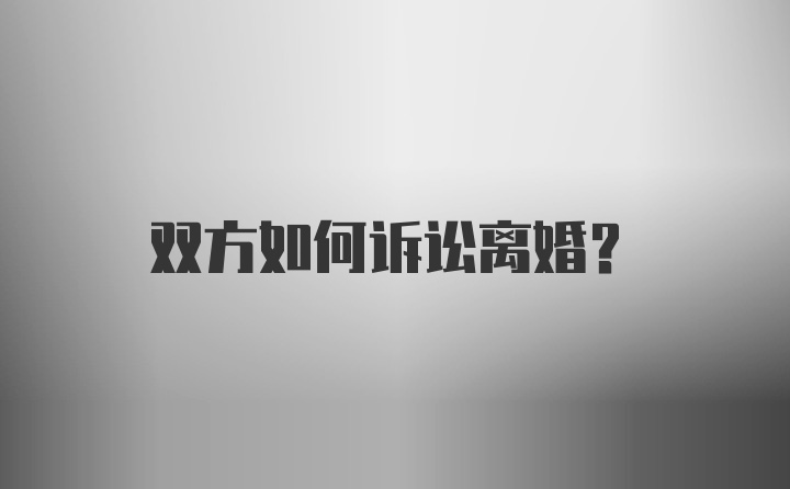 双方如何诉讼离婚？