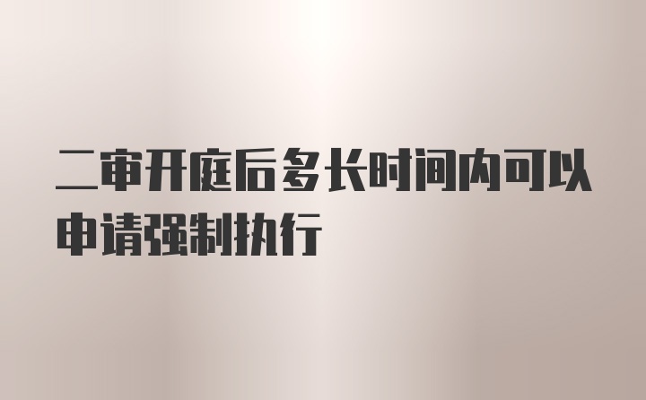 二审开庭后多长时间内可以申请强制执行