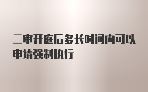 二审开庭后多长时间内可以申请强制执行