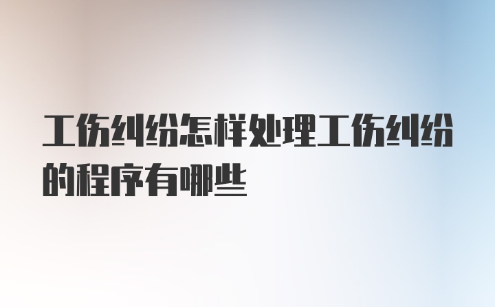 工伤纠纷怎样处理工伤纠纷的程序有哪些