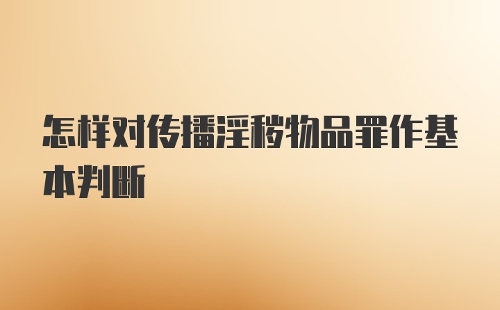 怎样对传播淫秽物品罪作基本判断