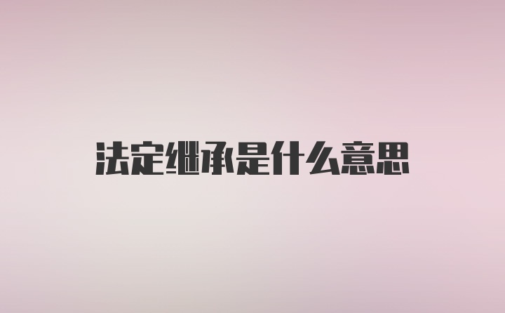 法定继承是什么意思