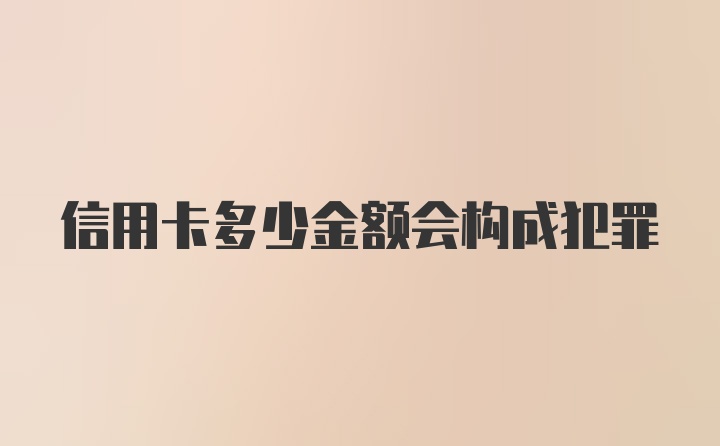 信用卡多少金额会构成犯罪