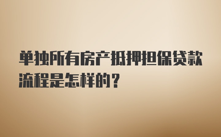 单独所有房产抵押担保贷款流程是怎样的？