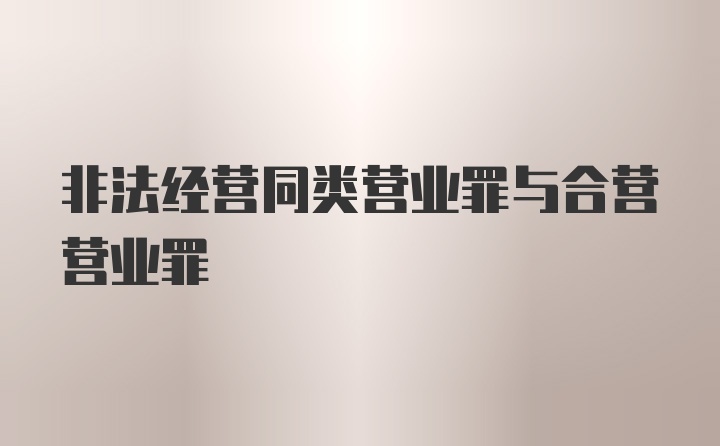 非法经营同类营业罪与合营营业罪