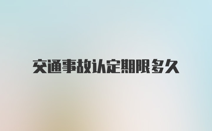 交通事故认定期限多久