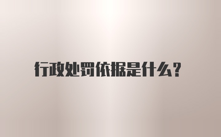 行政处罚依据是什么？