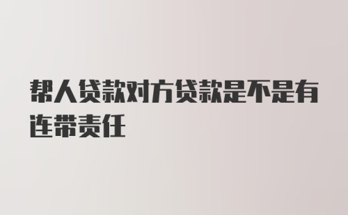 帮人贷款对方贷款是不是有连带责任