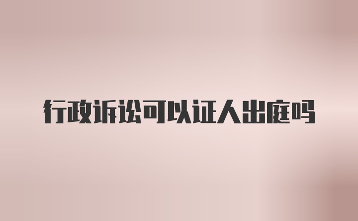 行政诉讼可以证人出庭吗