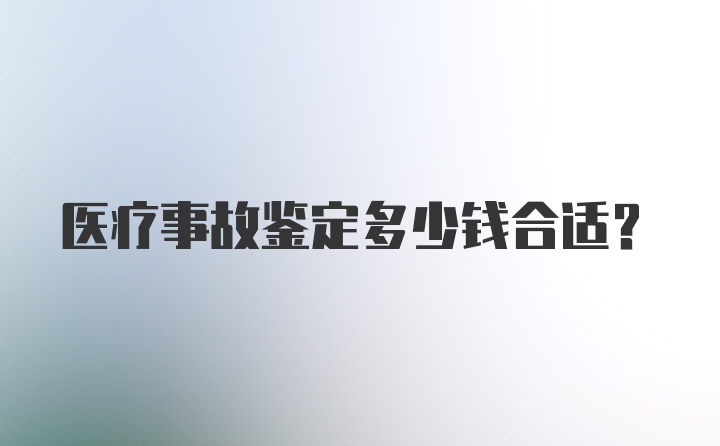 医疗事故鉴定多少钱合适？