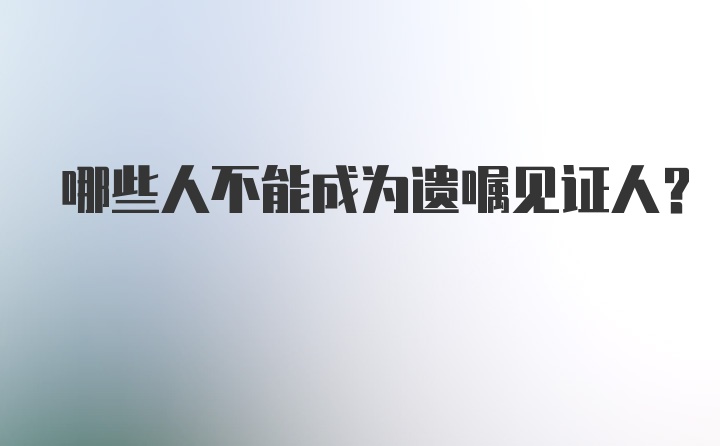 哪些人不能成为遗嘱见证人?