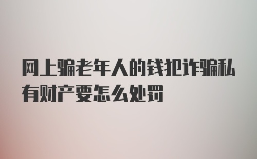 网上骗老年人的钱犯诈骗私有财产要怎么处罚