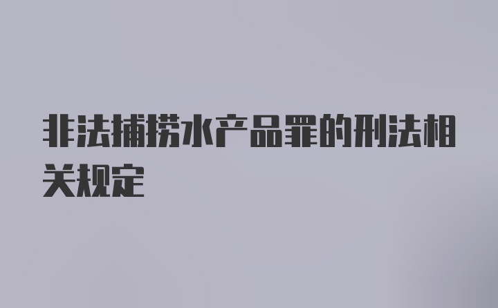 非法捕捞水产品罪的刑法相关规定