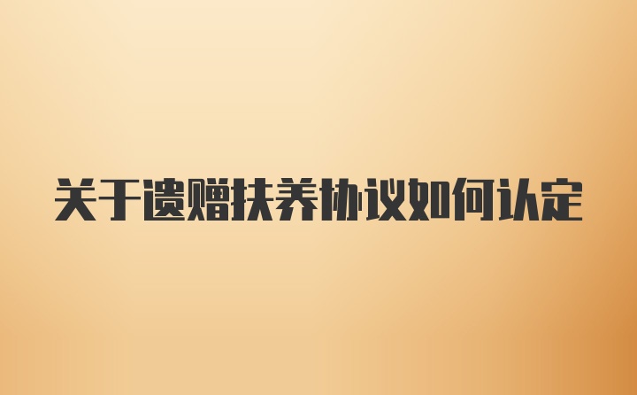 关于遗赠扶养协议如何认定