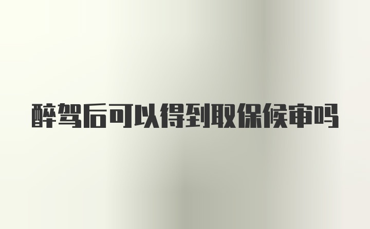 醉驾后可以得到取保候审吗