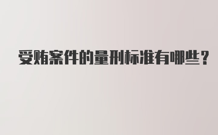 受贿案件的量刑标准有哪些？