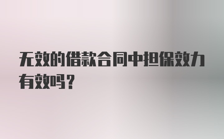 无效的借款合同中担保效力有效吗？