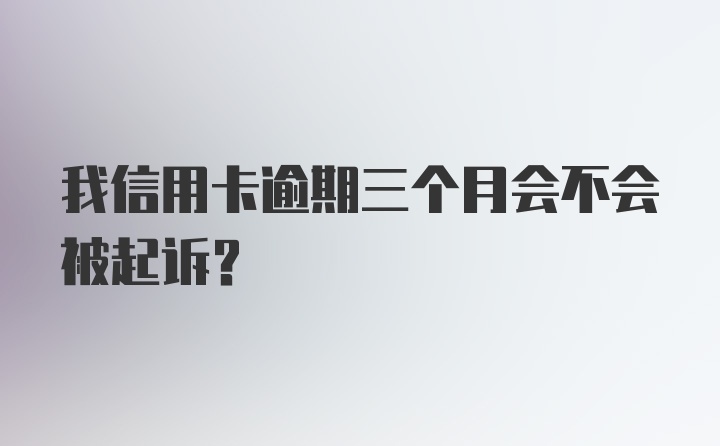 我信用卡逾期三个月会不会被起诉？