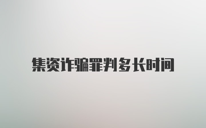 集资诈骗罪判多长时间