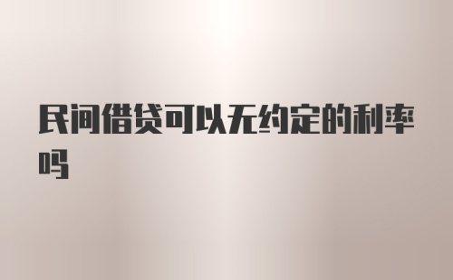 民间借贷可以无约定的利率吗