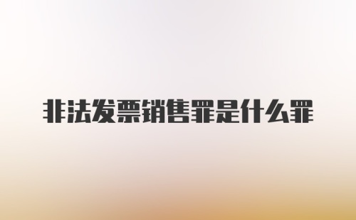 非法发票销售罪是什么罪