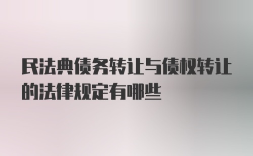 民法典债务转让与债权转让的法律规定有哪些