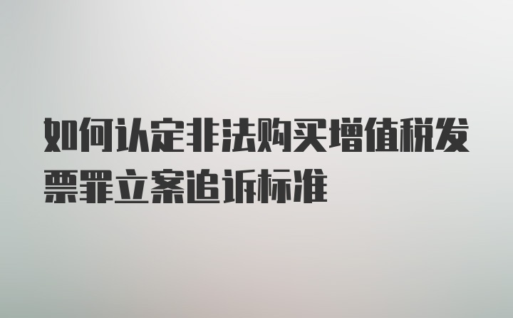 如何认定非法购买增值税发票罪立案追诉标准