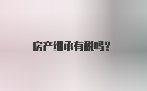 房产继承有税吗?