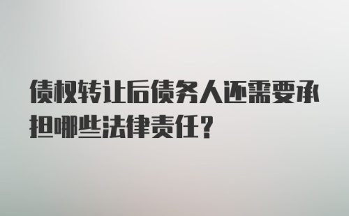 债权转让后债务人还需要承担哪些法律责任？