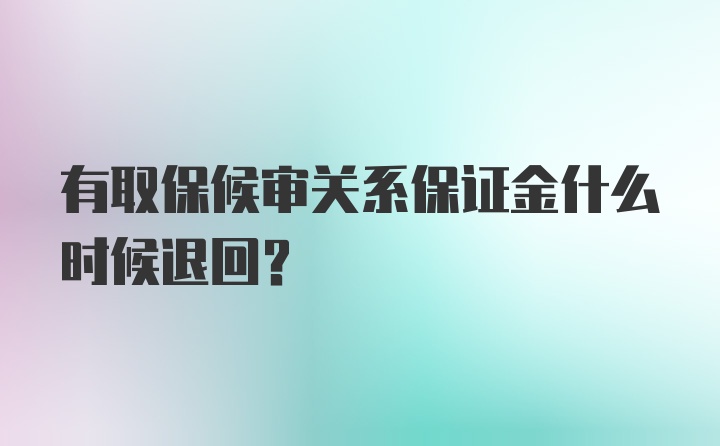 有取保候审关系保证金什么时候退回？