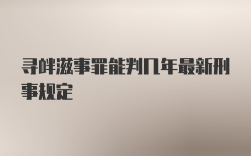 寻衅滋事罪能判几年最新刑事规定